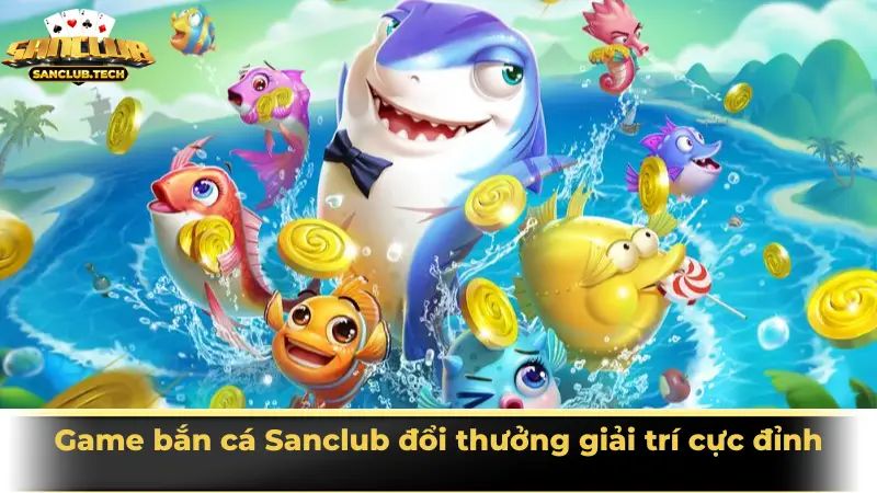 Game bắn cá Sanclub đổi thưởng giải trí cực đỉnh cho mọi người chơi 1 Bắn cá Sanclub